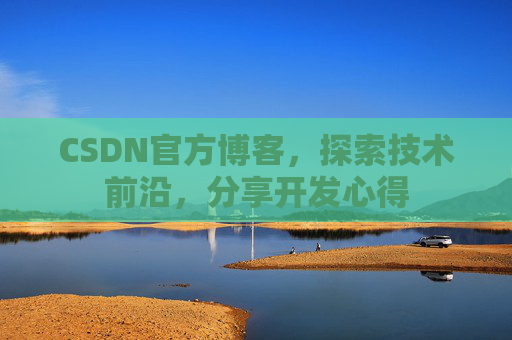 CSDN官方博客，探索技术前沿，分享开发心得
